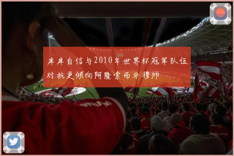 库库自信与2010年世界杯冠军队伍对抗更倾向阿隆索而非穆帅
