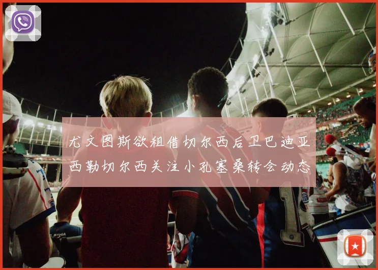 尤文图斯欲租借切尔西后卫巴迪亚西勒切尔西关注小孔塞桑转会动态